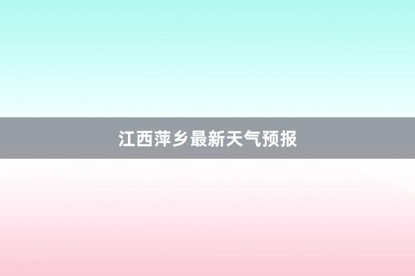 江西萍乡最新天气预报